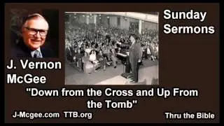 Down From the Cross and Up from the Tomb - J Vernon McGee - FULL Sunday Sermons