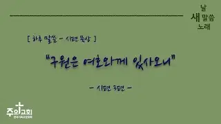[주의교회] 구원은 여호와께 있사오니 / 시편 3편 8절 / 하루 말씀 묵상 / 새 날 새 말씀 새 노래