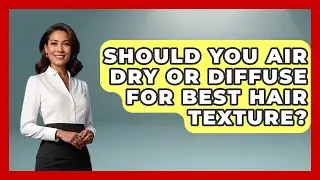 Should You Air Dry Or Diffuse For Best Hair Texture? - Ultimate Hair Care Guide