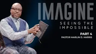 Imagine:  Seeing the Impossible | Part 4 | Pastor Marlin Harris | New Life Decatur