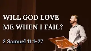 Will God Love Me When I Fail? | 2 Samuel 11:1-27
