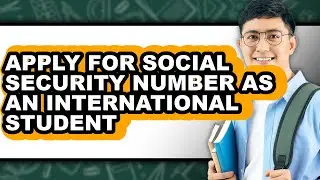 How to Apply for a Social Security Number as an International Student (Updated)