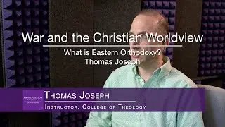 War and the Christian Worldview [04-What is Eastern Orthodoxy] by Thomas Joseph
