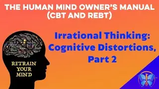 Irrational Thinking: Cognitive Distortions, Part 2 | The Human Mind Owner&rsquo;s Manual (CBT and REBT)