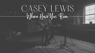 Casey Lewis | Where Have You Been | Musical Portraits