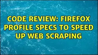 Code Review: Firefox profile specs to speed up web scraping