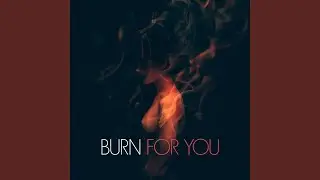 Burn for You