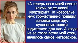 Теперь принеси моей сестре ключи от её новой квартиры! Мой муж отдал нашей сестре мужа нашу ква