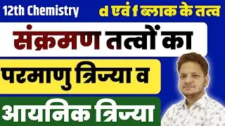L-3 Ch-4 संक्रमण तत्वों का परमाणु त्रिज्या व आयनिक त्रिज्या | 12th Chemistry