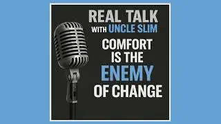 Real Talk with Uncle Slim...Comfort Is the Enemy of Change