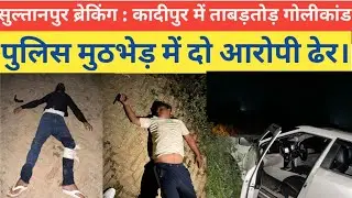 सुल्तानपुर ब्रेकिंग : कादीपुर में ताबड़तोड़ गोलीकांड | पुलिस मुठभेड़ में दो आरोपी ढेर