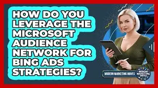 How Do You Leverage The Microsoft Audience Network For Bing Ads Strategies? - Modern Marketing Moves