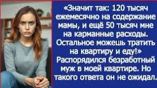 120 тысяч ежемесячно на содержание мамы, 50 мне на карманные расходы. Распорядился безработный муж.