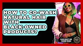 How To Co-wash Natural Hair With Black-owned Products? - Black Beauty and Fashion Trends