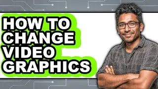 How to Change Video Graphics - Full Guide