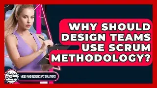 Why Should Design Teams Use Scrum Methodology? - Video And Design Saas Solutions