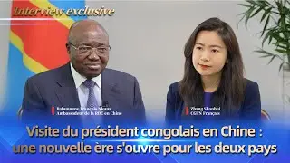 Visite du président congolais en Chine : une nouvelle ère s'ouvre pour les deux pays