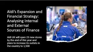 Aldi's Expansion and Financial Strategy: A-Level Business (Theme 2) - Sources of Finance