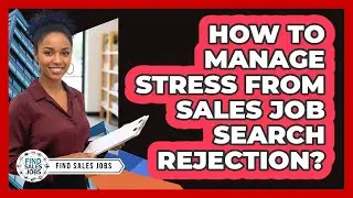 How To Manage Stress From Sales Job Search Rejection?
