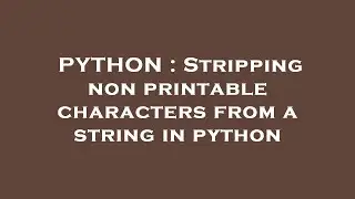 PYTHON : Stripping non printable characters from a string in python