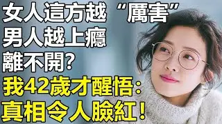 女人這方面越「厲害」，男人越上癮離不開你？我42歲才醒悟：老了還有什麽放不開的！【養老 情感 孩子 母親 夫妻關系 幸福生活】