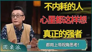 不内耗的人心里都这样想，真正的强者都用上帝视角思考！ #窦文涛 #梁文道 #马未都 #周轶君 #马家辉 #许子东 #圆桌派  #圆桌派第八季
