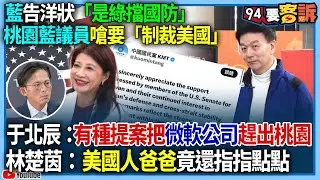 【94要客訴】國民黨告洋狀「是民進黨擋國防」！桃園藍議員嗆要「制裁美國」！于北辰：有種提案把微軟公司趕出桃園！林楚茵：美國人爸爸竟還指指點點