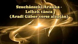 Szuch&aacute;nszki Aranka - Lelkek t&aacute;nca (Aradi G&aacute;bor verse alapj&aacute;n)