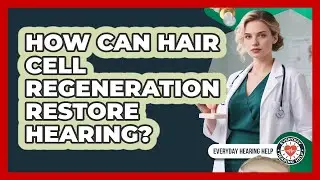 How Can Hair Cell Regeneration Restore Hearing? - Everyday Hearing Help