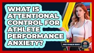 What Is Attentional Control For Athlete Performance Anxiety? - Sport Psychology Insights