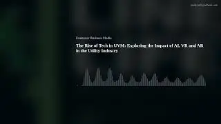 The Rise of Tech in UVM: Exploring the Impact of AI, VR and AR in the Utility Industry