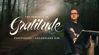 The Practice of Gratitude: Positioned | Colossians 3:15