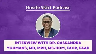 Interview with Dr. Cassandra Youmans, MD, MPH, MS-HCM, FACP, FAAP | Hustle Skirt Podcast