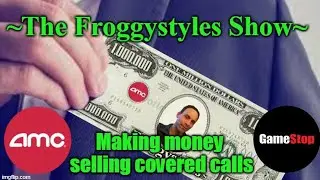 AMC  GME - Making money Selling covered calls - Froggystyles Show - Monday 6/20  3:30pm est