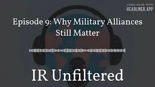Episode 9: Why Military Alliances Still Matter | IR Unfiltered