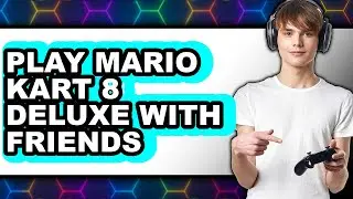 How to Play Mario Kart 8 Deluxe with Friends (UPDATED)