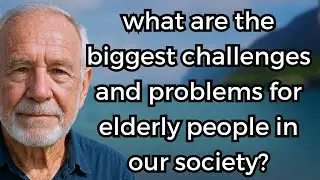 What are the Biggest Challenges and Problems for Elderly People in Our Society?