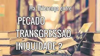 H&aacute; diferen&ccedil;a entre Pecado, Transgress&atilde;o e Iniquidade?