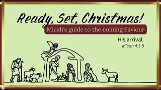 (Sermon) Ready, Set, Christmas! Micah's guide to the coming Savior: His Arrival.