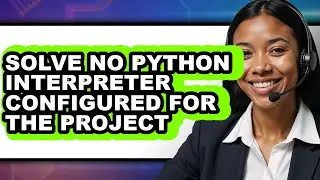 How to Solve No Python Interpreter Configured for the Project (full Guide)