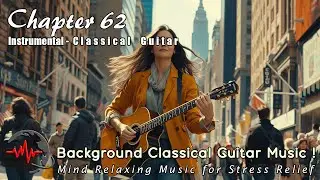 Classical Guitar Background Music- Mind Relaxing Music for Stress Relief - Instrumental - Chapter 62