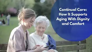 Continual Care How It Supports Aging With Dignity and Comfort