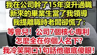 我在公司幹了15年沒升過職，新來的畢業生當了我領導，我提離職時老闆卻慌了：“等會兒！公司7個核心專利怎麼全在你個人名下？”我冷笑開口1句話他徹底傻眼！#情感 #爽文 #職場 #生活 #總裁