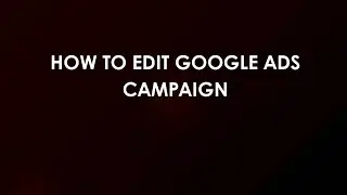 Как редактировать рекламную кампанию Google Ads