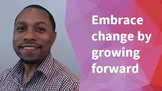 Embrace change by growing forward
