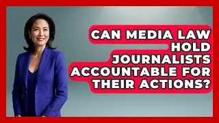 Can Media Law Hold Journalists Accountable for Their Actions? | Journalism Explained News