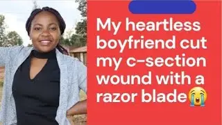 MY BOYFRIEND CUT MY C-SECTION WOUND WITH A RAZOR-My life story/Part 1