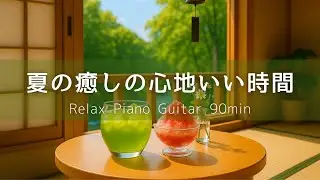 【リラックスBGM】夏の癒しのひととき｜心地いいひとり時間のピアノ＆ギター 90min &ndash; Relaxing Piano & Guitar