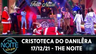Cristoteca do Danil&ecirc;ra | The Noite (17/12/21)