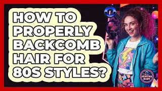 How To Properly Backcomb Hair For 80s Styles?